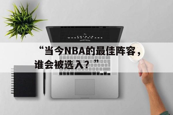 “当今NBA的最佳阵容，谁会被选入？”