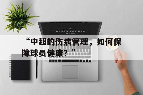 开云体育在线-“中超的伤病管理，如何保障球员健康？”
