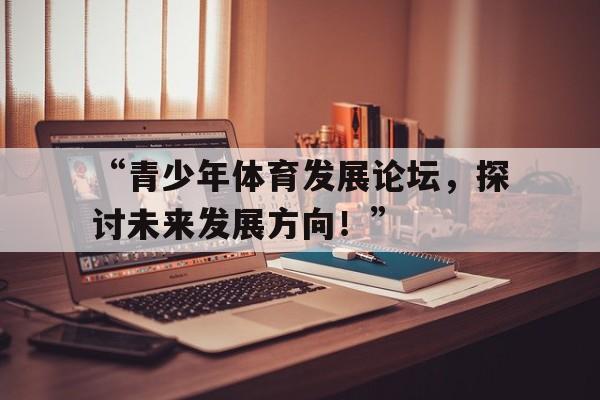 “青少年体育发展论坛，探讨未来发展方向！”