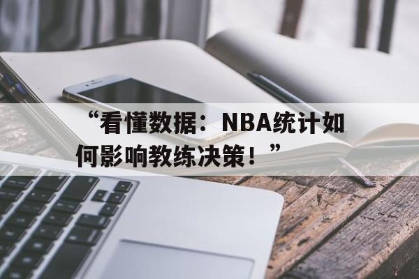 开云体育在线登录-“看懂数据：NBA统计如何影响教练决策！”